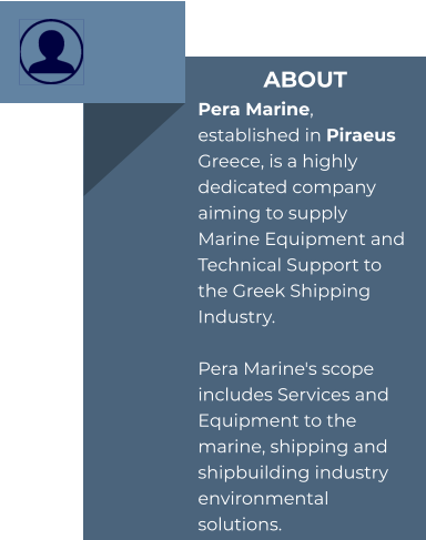 ABOUT Pera Marine, established in Piraeus Greece, is a highly dedicated company aiming to supply Marine Equipment and Technical Support to the Greek Shipping Industry.  Pera Marine's scope includes Services and Equipment to the marine, shipping and shipbuilding industry environmental solutions.