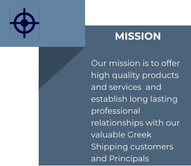 MISSION  Our mission is to offer high quality products and services  and establish long lasting professional relationships with our valuable Greek Shipping customers and Principals